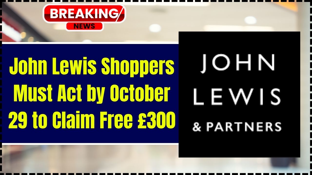 John Lewis Shoppers Must Act by October 29 to Claim Free £300